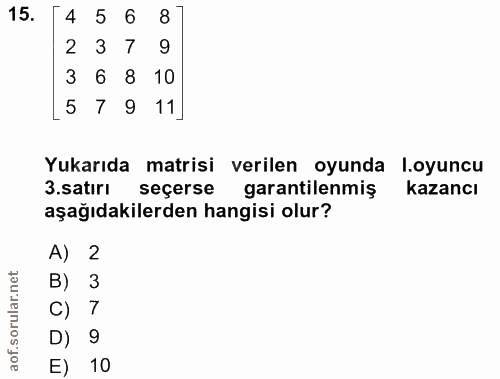 15. soru: 4 56 8 2 3 7 9 3 6 8 10 [ 5 7 9 11] Yukarıda matrisi verilen oyunda l.oyuncu 3.satırı seçerse garantilenmiş kazancı a…
