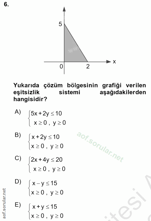 6. soru: 5 0 2 Yukarıda çözüm bölgesinin grafiği verilen eşitsizlik sistemi aşağıdakilerden hangisidir? A) [5x+2y ≤ 10 |x20, y…