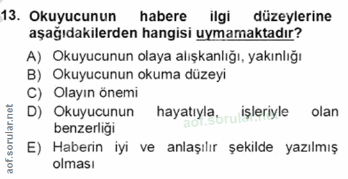 13. soru: Okuyucunun habere ilgi düzeylerine aşağıdakilerden hangisi uymamaktadır? A) Okuyucunun olaya alışkanlığı, yakınlığı B…