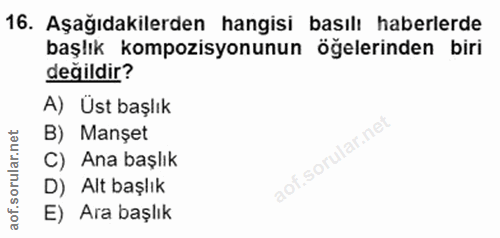16. soru: Aşağıdakilerden hangisi basılı haberlerde başlık kompozisyonunun öğelerinden biri değildir? A) Ust başlık B) Manșet C…