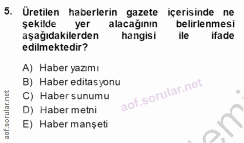 5. soru: Üretilen haberlerin gazete içerisinde ne şekilde yer alacağının belirlenmesi aşağıdakilerden hangisi ile ifade edilme…