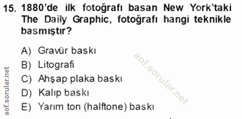 15. soru: 1880'de ilk fotoğrafı basan New Yok'taki The Daily Graphic, fotoğrafi hangi teknikle basmıştır? A) Gravür baskı B) Li…