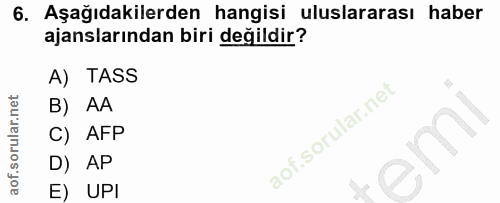 6. soru: Aşağıdakilerden hangisi uluslararası haber ajanslarından biri değildir? A) TASS B) AA C) AFP D) AP E) UPI
