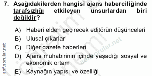 7. soru: Aşağıdakilerden hangisi ajans haberciliğinde tarafsızliğ! etkileyen unsurlardan biri değildir? A) Haberi elden geçire…