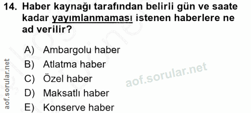 14. soru: Haber kaynağı tarafından belirli gün ve saate kadar yayımlanmaması istenen haberlere ne ad verilir? A) Ambargolu habe…