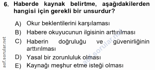 6. soru: Haberde kaynak belirtme, aşağıdakilerden hangisi için gerekli bir unsurdur? A) Okur beklentilerini karşılaması B) Hab…