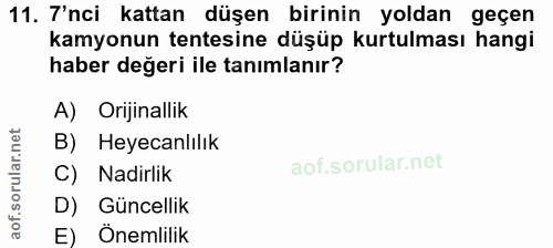 11. soru: 7'nci kattan düşen birinin yoldan geçen kamyonun tentesine düşüp kurtulması hangi haber değeri ile tanımlanır? A) Ori…