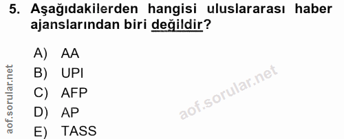 5. soru: Aşağıdakilerden hangisi uluslararası haber ajanslarından biri değildir? A) AA B) UPI C) AFP D) AP E) TASS