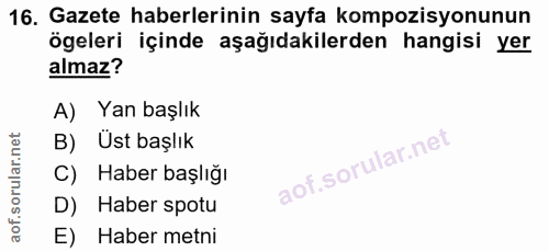 16. soru: Gazete haberlerinin sayfa kompozisyonunun ögeleri içinde aşağıdakilerden hangisi yer almaz? A) Yan başlık B) Üst başl…