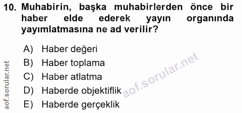 10. soru: Muhabirin, başka muhabirlerden önce bir haber elde ederek yayın organinda yayımlatmasına ne ad verilir? A) Haber değe…
