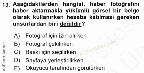 13. soru: Aşağıdakilerden hangisi, haber fotoğrafını haber aktarmakla yükümlü görsel bir belge olarak kullanırken hesaba katılm…