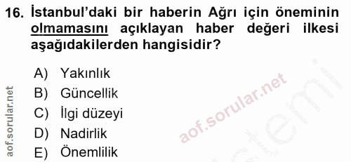 16. soru: İstanbul'daki bir haberin Ağrı için öneminin olmamasını açıklayan haber değeri ilkesi aşağıdakilerden hangisidir? A)…