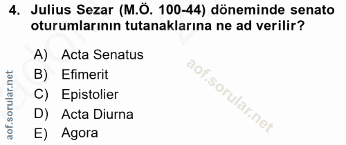 4. soru: Julius Sezar (M.Ö. 100-44) döneminde senato oturumlarının tutanaklarına ne ad verilir? A) Acta Senatus B) Efimerit C)…