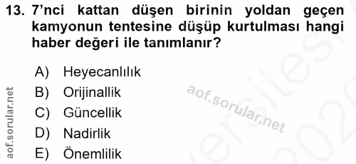 13. soru: 7'nci kattan düşen birinin yoldan geçen kamyonun tentesine düşüp kurtulması hangi haber değeri ile tanımlanır? A) Hey…