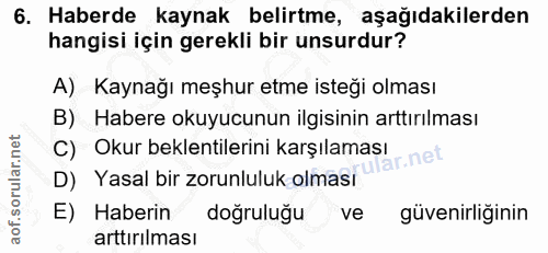 6. soru: Haberde kaynak belirtme, aşağıdakilerden hangisi için gerekli bir unsurdur? A) Kaynağı meşhur etme isteği olması B) H…