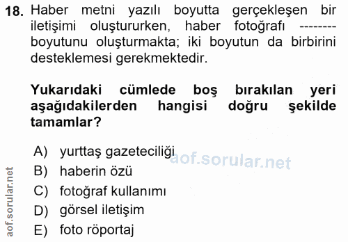 18. soru: Haber metni yazılı boyutta gerçekleşen bir iletişimi oluştururken, haber fotoğrafı boyutunu oluşturmakta; iki boyutun…
