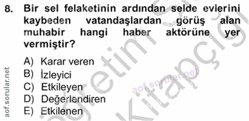 8. soru: Bir sel felaketinin ardından selde everini kaybeden vatandaşlardan görüş alan muhabir hangi haber aktörüne yer vermiş…