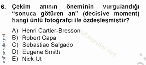 6. soru: Çekim anının Öneminin vurgulandığı "sonuca götüren an" (decisive moment) hangi ünlü fotoğrafçı ile özdeşleşmiştir? B)…