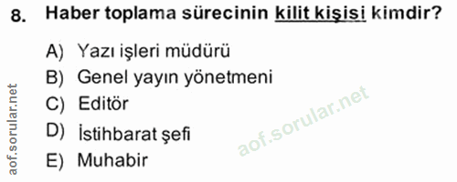8. soru: Haber toplama sürecinin kilit kişisi kimdir? A) Yazı işleri müdürü B) Genel yayın yönetmeni C) Editôr D) istihbarat ş…