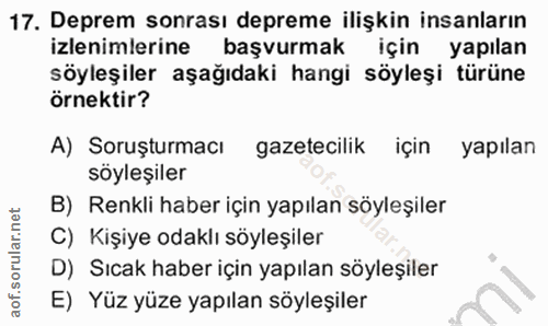 17. soru: Deprem sonrası depreme ilişkin insanların izlenimlerine başvurmak için yapılan söyleşiler aşağıdaki hangi söyleşi tür…