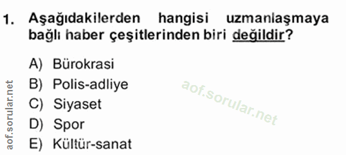 1. soru: Aşağıdakilerden hangisi uzmaniaşmaya bağlı haber çeşitlerinden biri değildir? A) Bürokrasi B) Polis-adliye C) Siyaset…