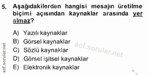 5. soru: Aşağıdakilerden hangisi mesajın üretilme biçimi açısından kaynaklar arasında yer almaz? A) Yazılı kaynaklar B) Görsel…