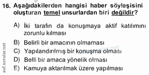 16. soru: Aşağıdakilerden hangisi haber söyleşisini oluşturan temel unsurlardan biri değildir? A) İki tarafın da konuşmaya akti…