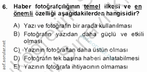 6. soru: Haber fotoğrafçılığının temel ilkesi ve en önemli özelliği aşağıdakilerden hangisidir? A) Yazı ve fotoğrafın bir arad…