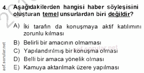 4. soru: Aşağıdakilerden hangisi haber söyleşisini oluşturan temel unsurlardan biri değildir? A) İki tarafın da konuşmaya akti…