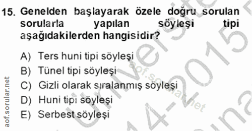 15. soru: Genelden başlayarak özele doğru sorulan sorularla yapılan söyleşi tipi aşağıdakilerden hangisidir? A) Ters huni tipi…
