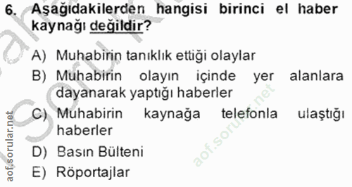 6. soru: Aşağıdakilerden hangisi birinci el haber kaynağı değildir? A) Muhabirin tanıklık ettiği olaylar B) Muhabirin olayın i…