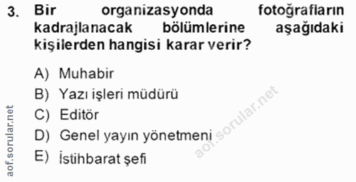 3. soru: Bir organizasyonda fotoğrafların kadrajlanacak bölümlerine aşağıdaki kişilerden hangisi karar verir? A) Muhabir B) Ya…