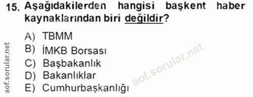 15. soru: Aşağıdakilerden hangisi başkent haber kaynaklarından biri değildir? A) TBMM B) iMKB Borsası C) Başbakanlık D) Bakanlı…