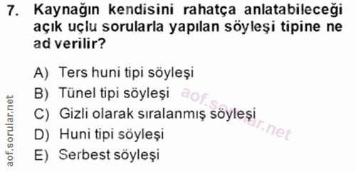 7. soru: Kaynağın kendisini rahatça anlatabileceği açık uçlu sorularla yapılan söyleşi tipine ne ad verilir? A) Ters huni tipi…