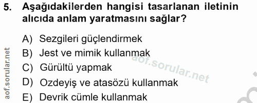5. soru: Aşağıdakilerden hangisi tasarlanan iletinin alıcıda anlam yaratmasını sağlar? A) Sezgileri güçlendirmek B) Jest ve mi…