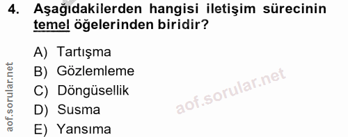 4. soru: Aşağıdakilerden hangisi iletişim sürecinin temel öğelerinden biridir? A) Tartışma B) Gözlemleme C) Döngüsellik D) Sus…