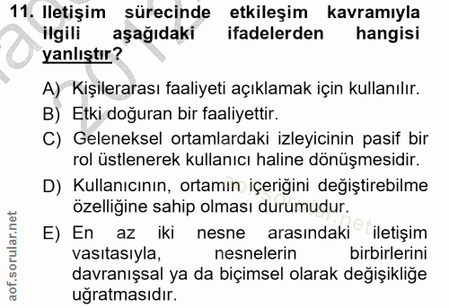 11. soru: Iletişim sürecinde etkileşim kavramıyla ilgili aşağıdaki ifadelerden hangisi yanlıştır? A) Kişilerarası faaliyeti açı…