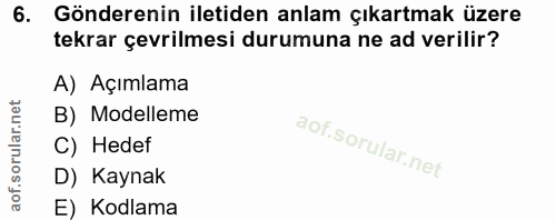 6. soru: Gönderenin iletiden anlam çıkartmak üzere tekrar çevrilmesi durumuna ne ad verilir? A) Açımlama B) Modelleme C) Hedef…