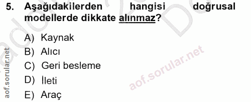 5. soru: Aşağıdakilerden hangisi doğrusal modellerde dikkate alınmaz? A) Kaynak B) Alıcı C) Geri besleme D) Ileti E) Araç