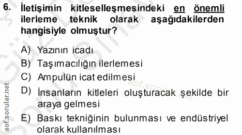 6. soru: İletişimin kitleselleşmesindeki en önemli ilerleme teknik olarak aşağıdakilerden hangisiyle olmuştur? A) Yazının icad…