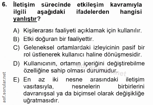 6. soru: İletişim sürecinde etkileşim kavramıyla ilgili aşağıdaki ifadelerden hangisi yanlıştır? A) Kişilerarası faaliyeti açı…