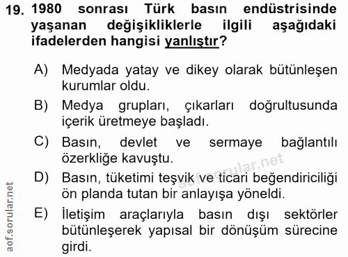 19. soru: 1980 sonrası Türk basın endüstrisinde yaşanan değişikliklerle ilgili aşağıdaki ifadelerden hangisi yanlıştır? A) Medy…