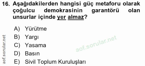 16. soru: Aşağıdakilerden hangisi güç metaforu olarak çoğulcu demokrasinin garantörü olan unsurlar içinde yer almaz? A) Yürütme…