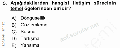 5. soru: Aşağıdakilerden hangisi iletişim sürecinin temel ögelerinden biridir? A) Döngüsellik B) Gözlemleme C) Susma D) Tartış…