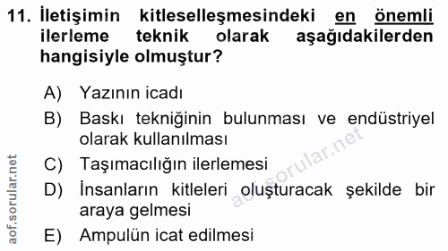 11. soru: Iletişimin kitleselleşmesindeki en önemli ilerleme teknik olarak aşağıdakilerden hangisiyle olmuştur? A) Yazının icad…