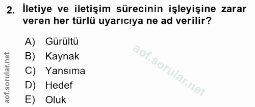 2. soru: İletiye ve iletişim sürecinin işleyişine zarar veren her türlü uyarıcıya ne ad verilir? A) Gürültü B) Kaynak C) Yansı…