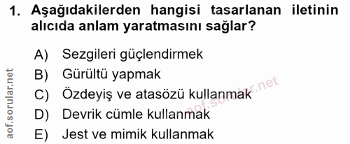 1. soru: Aşağıdakilerden hangisi tasarlanan iletinin alıcıda anlam yaratmasını sağlar? A) Sezgileri güçlendirmek c) Özdeyiş ve…