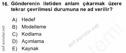 16. soru: Gönderenin iletiden anlam çıkarmak üzere tekrar çevrilmesi durumuna ne ad verilir? A) Hedef B) Modelleme Kodlama D) A…