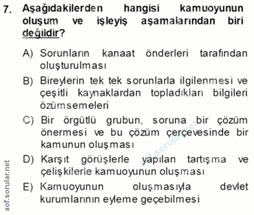 7. soru: Aşağıdakilerden hangisi kamuoyunun oluşum ve işleyiş aşamaiarından biri değildir? A) Sorunların kanaat önderleri tara…