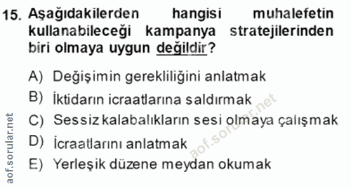 15. soru: Aşağıdakilerden hangisi muhalefetin kullanabileceği kampanya stratejilerinden biri olmaya uygun değildir? A) Değişimi…